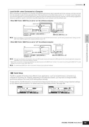 Page 109Quick Guide Connecting the MO to external devices
Connections
109Owner’s Manual
Local On/Off—when Connected to a Computer
When connecting this synthesizer to a computer, the keyboard performance data is generally sent to the computer, and then returned 
from the computer to play the tone generator block. If the Local Control in the Utility mode is set to “on,” a “double” sound may result, 
since the tone generator is receiving performance data from both the keyboard directly and the computer. Use the...