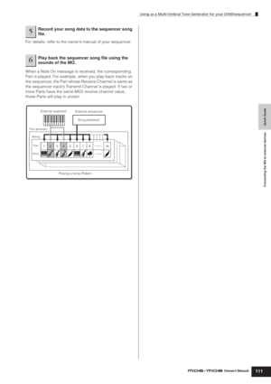 Page 111Quick Guide Connecting the MO to external devices
Using as a Multi-timbral Tone Generator for your DAW/sequencer
111Owner’s Manual
For details, refer to the owner’s manual of your sequencer.
When a Note On message is received, the corresponding 
Part is played. For example, when you play back tracks on 
the sequencer, the Part whose Receive Channel is same as 
the sequencer track’s Transmit Channel is played. If two or 
more Parts have the same MIDI receive channel value, 
those Parts will play in...