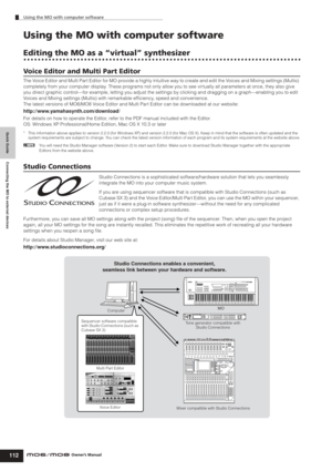 Page 112Quick Guide Connecting the MO to external devices
Using the MO with computer software
112Owner’s Manual
Using the MO with computer software
Editing the MO as a “virtual” synthesizer
Voice Editor and Multi Part Editor
The Voice Editor and Multi Part Editor for MO provide a highly intuitive way to create and edit the Voices and Mixing settings (Multis) 
completely from your computer display. These programs not only allow you to see vir tually all parameters at once, they also give 
you direct graphic...