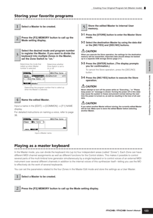 Page 123Creating Your Original Program Set (Master mode)
123Owner’s Manual
Quick Guide Creating Your Original Program Set (Master mode)
Storing your favorite programs
Input a name in the [EDIT] → [COMMON] → [F1] NAME 
display.
For detailed instructions on naming a voice, refer to page 
38.
5-1Press the [STORE] button to enter the Master Store 
mode.
5-2Select the destination Master by using the data dial 
or the [INC/YES] and [DEC/NO] buttons.
When you execute the Store operation, the settings for the...