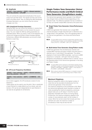 Page 134Internal Structure (System Overview)
134Owner’s Manual
Basic Structure
●Amplitude
This unit controls the output level (amplitude) of the sound 
output from the Filter block. The signals are then sent at this 
level to the Effect block. Also, by setting the AEG (Amplitude 
Envelope Generator), you can control how the volume 
changes over time.
AEG (Amplitude Envelope Generator)
Using the AEG, you can control the transition in volume from 
the moment the sound starts is to the moment the sound 
stops. You...