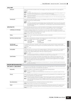 Page 155Voice mode Performance
mode Song mode Utility mode File mode Master modePattern mode Mixing Voice
mode
Reference
Voice Edit mode    Normal Voice Edit    Common Edit
155Owner’s Manual
[SF2] LIMIT
NoteLimitDetermines the lowest and highest notes in the Arpeggio’s note range. Notes played in this range trigger the 
Arpeggio.
Settings:C -2 – G8
nFor example, setting a Note Limit of “C5 – C4” lets you trigger the Arpeggio by playing notes in the two ranges of C -2 to 
C4 and C5 to G8; notes played between C4...