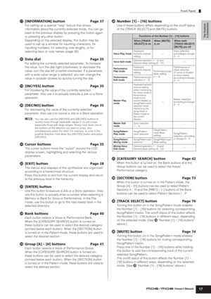 Page 17Front Panel
17Owner’s Manual
The Controls 
& Connectors
&[INFORMATION] button Page 37
For calling up a special “help” feature that shows 
information about the currently selected mode. You can go 
back to the previous display by pressing this button again 
or pressing any other button.
Depending on the selected display, this button may be 
used to call up a window for inputting characters, for 
inputting numbers, for selecting note lengths, or for 
selecting keys or note names (page 35).
*Data dial Page...
