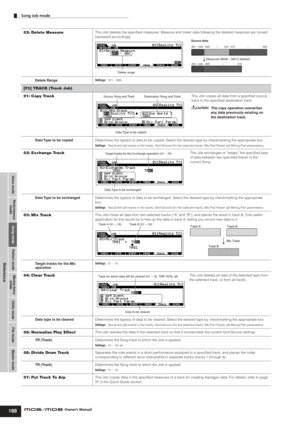 Page 188Voice modePerformance
modeSong modeUtility mode File mode Master mode Pattern modeMixing Voice
mode
Reference
Song Job mode        
188Owner’s Manual
02: Delete MeasureThis Job deletes the speciﬁed measures. Measure and meter data following the deleted measures are moved 
backward accordingly. 
Delete Range
Settings:001 – 999
[F5] TRACK (Track Job)
01: Copy Track
This Job copies all data from a speciﬁed source 
track to the speciﬁed destination track. 
The copy operation overwrites 
any data previously...