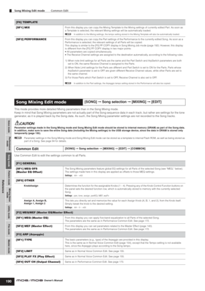 Page 190Voice modePerformance
modeSong modeUtility mode File mode Master mode Pattern modeMixing Voice
mode
Reference
Song Mixing Edit mode        Common Edit
190Owner’s Manual
This mode provides more detailed Mixing parameters than in the Song Mixing mode. 
Keep in mind that Song Mixing parameters are not actually part of the Song sequence data in each track, but rather are settings for the tone 
generator, as it is played back by the Song data. As such, the Song Mixing parameter settings are not recorded to...