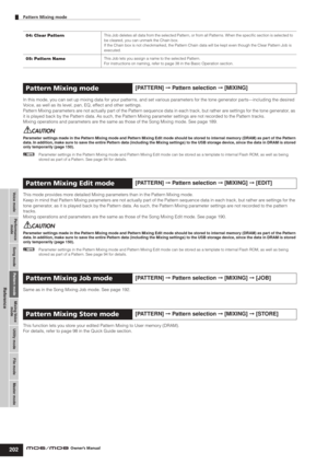 Page 202Voice modePerformance
modeSong mode Utility mode File mode Master modePattern modeMixing Voice
mode
Reference
Pattern Mixing mode        
202Owner’s Manual
In this mode, you can set up mixing data for your patterns, and set various parameters for the tone generator parts—including the desired 
Voice, as well as its level, pan, EQ, effect and other settings. 
Pattern Mixing parameters are not actually part of the Pattern sequence data in each track, but rather are settings for the tone generator, as 
it...