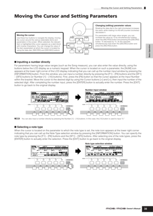 Page 35Basic Operation
Moving the Cursor and Setting Parameters
35Owner’s Manual
Moving the Cursor and Setting Parameters
■ Inputting a number directly
For parameters having large value ranges (such as the Song measure), you can also enter the value directly, using the 
buttons below the LCD display as a numeric keypad. When the cursor is located on such a parameter, the [NUM] icon 
appears at the lower right corner of the LCD display indicating that you can call up the number input window by pressing the...