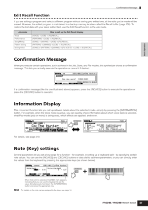 Page 37Basic Operation
Confirmation Message
37Owner’s Manual
Edit Recall Function
If you are editing a program and select a different program without storing your edited one, all the edits you’ve made will be 
erased. However, the edited program is maintained in a backup memory location called the Recall buffer (page 150). To 
restore the lost data with your latest edits intact, use the Edit Recall function in the Job mode.
Conﬁrmation Message
When you execute certain operations, such as those in the Job,...