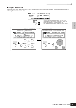 Page 39Basic Operation
Naming
39Owner’s Manual
■ Using the character list
If you ﬁnd it difﬁcult to select the desired characters with the above method, you may want to use the following method—
selecting the characters from a list.
EXIT ENTER
EXECUTE
DEC/NO INC / YES
DEC/NO INC / YES
INFORMATION
INFORMATIONINFORMATION
When the cursor is located at the Name, this [LIST] icon 
appears and you can call up the Character List display by 
holding the [INFORMATION] button. Release the 
[INFORMATION] button to return...