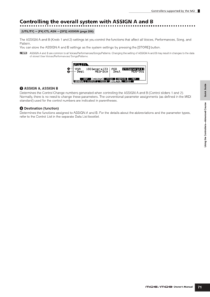 Page 71Controllers supported by the MO
71Owner’s Manual
Quick Guide Using the Controllers—Advanced Course
Controlling the overall system with ASSIGN A and B
The ASSIGN A and B (Knob 1 and 2) settings let you control the functions that affect all Voices, Performances, Song, and 
Pattern.
You can store the ASSIGN A and B settings as the system settings by pressing the [STORE] button.
nASSIGN A and B are common to all Voices/Performances/Songs/Patterns. Changing the setting of ASSIGN A and B may result in changes...
