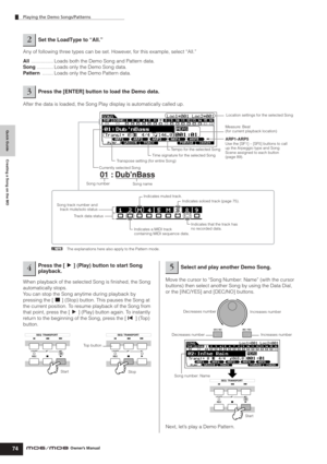 Page 74Quick Guide Creating a Song on the MO
Playing the Demo Songs/Patterns
74Owner’s Manual
Any of following three types can be set. However, for this example, select “All.”
All ................ Loads both the Demo Song and Pattern data.
Song............ Loads only the Demo Song data.
Pattern ........ Loads only the Demo Pattern data.
After the data is loaded, the Song Play display is automatically called up.
When playback of the selected Song is ﬁnished, the Song 
automatically stops.
You can stop the Song...