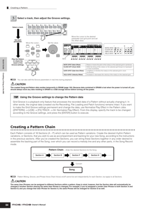 Page 84Quick Guide Creating a Song on the MO
Creating a Pattern
84Owner’s Manual nYou can also edit the Groove parameters in real time during playback.
The created Song and Pattern data resides temporarily in DRAM (page 150). Because data contained in DRAM is lost when the power is turned off, you 
should always store any data residing in DRAM to a USB storage device before turning off the power.
Creating a Pattern Chain
Each Pattern consists of 16 Sections (A – P) which can be used as Pattern variations....