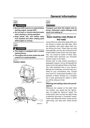 Page 11 
General information 
5 
EMU25401 
Label
WARNING
 
EWM01260  
 
Be sure shift control is in neutral before
starting engine. (except 2HP) 
 
Do not touch or remove electrical parts
when starting or during operation. 
 
Keep hands, hair, and clothes away
from flywheel and other rotating parts 
while engine is running. 
EMU25431 
Label
WARNING
 
EWM01300  
 
This engine is equipped with a neutral
starting device. 
 
The engine will not start unless the shift 
control is in neutral position. 
EMU25465...