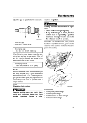 Page 65 
Maintenance 
59 
adjust the gap to specification if necessary.
When fitting the plug, always clean the gas-
ket surface and use a new gasket. Wipe off
any dirt from the threads and screw in the
spark plug to the correct torque.
NOTE:
 
If a torque-wrench is not available when you
are fitting a spark plug, a good estimate of
the correct torque is 1/4 to 1/2 a turn past fin-
ger-tight. Have the spark plug adjusted to the
correct torque as soon as possible with a 
torque-wrench. 
EMU28962 
Checking fuel...