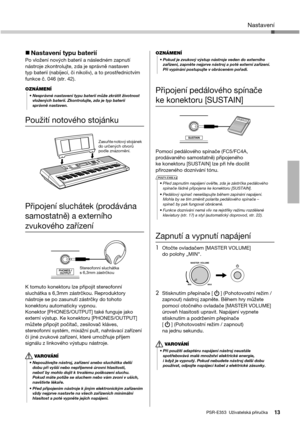 Page 1313PSR-E353  Uživatelská příručka
Nastavení
Nastavení typu bateriíPo vložení nových baterií a následném zapnutí 
nástroje zkontrolujte, zda je správně nastaven 
typ baterií (nabíjecí, či nikoliv), a to prostřednictvím 
funkce č. 046 (str. 42). 
Použití notového stojánku
Připojení sluchátek (prodávána 
samostatně) a externího 
zvukového zařízení
K tomuto konektoru lze připojit stereofonní 
sluchátka s 6,3mm zástrčkou. Reproduktory 
nástroje se po zasunutí zástrčky do tohoto 
konektoru automaticky vypnou....