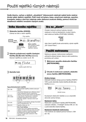 Page 16PSR-E353  Uživatelská příručka16
Použití rejstříků různých nástrojů
Vedle klavíru, varhan a dalších „obvyklých“ klávesových nástrojů nabízí tento nástroj 
široký výběr dalších rejstříků. Patří mezi ně kytara, basa, smyčcové nástroje, saxofon, 
trumpeta, bubny a jiné bicí nástroje nebo dokonce zvukové efekty, pomocí nichž lze 
dosáhnout velkého množství různých zvuků. 
1Stiskněte tlačítko [VOICE].Zobrazí se číslo a název rejstříku.
2Vyberte požadovaný rejstřík číselnými 
tlačítky [0]–[9] nebo tlačítky [+]...