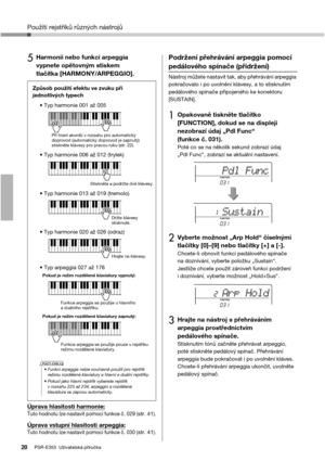 Page 20Použití rejstříků různých nástrojů
PSR-E353  Uživatelská příručka20
5Harmonii nebo funkci arpeggia 
vypnete opětovným stiskem 
tlačítka [HARMONY/ARPEGGIO].
Úprava hlasitosti harmonie:Tuto hodnotu lze nastavit pomocí funkce č. 029 (str. 41).
Úprava vstupní hlasitosti arpeggia:Tuto hodnotu lze nastavit pomocí funkce č. 030 (str. 41).
Podržení přehrávání arpeggia pomocí 
pedálového spínače (přidržení)
Nástroj můžete nastavit tak, aby přehrávání arpeggia 
pokračovalo i po uvolnění klávesy, a to stisknutím...