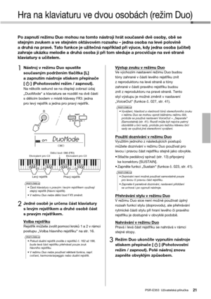 Page 21PSR-E353  Uživatelská příručka21
Hra na klaviaturu ve dvou osobách (režim Duo)
Po zapnutí režimu Duo mohou na tomto nástroji hrát současně dvě osoby, obě se 
stejným zvukem a ve stejném oktávovém rozsahu – jedna osoba na levé polovině 
a druhá na pravé. Tato funkce je užitečná například při výuce, kdy jedna osoba (učitel) 
zahraje ukázku melodie a druhá osoba ji při tom sleduje a procvičuje na své straně 
klaviatury s učitelem. 
1Nástroj v režimu Duo spustíte 
současným podržením tlačítka [L] 
a zapnutím...