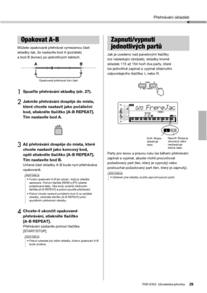 Page 29Přehrávání skladeb
PSR-E353  Uživatelská příručka29
Můžete opakovaně přehrávat vymezenou část 
skladby tak, že nastavíte bod A (počátek) 
a bod B (konec) po jednotlivých taktech. 
1Spusťte přehrávání skladby (str. 27).
2Jakmile přehrávání dospěje do místa, 
které chcete nastavit jako počáteční 
bod, stiskněte tlačítko [A-B REPEAT]. 
Tím nastavíte bod A.
3Až přehrávání dospěje do místa, které 
chcete nastavit jako koncový bod, 
opět stiskněte tlačítko [A-B REPEAT]. 
Tím nastavíte bod B.
Určená část...