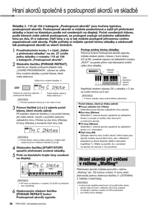 Page 36PSR-E353  Uživatelská příručka36
Hraní akordů společně s posloupností akordů ve skladbě
Skladby č. 115 až 154 z kategorie „Posloupnost akordů“ jsou tvořeny typickou 
posloupností akordů. Posloupnost akordů si můžete poslechnout a zažít při přehrávání 
skladby a hraní na klaviaturu podle not uvedených na displeji. Počet uvedených kláves, 
podle kterých máte zahrát posloupnost, se postupně zvyšuje od jednoho základního 
tónu po dva, tři a nakonec čtyři tóny a vy si tak můžete postupně přirozenou cestou...