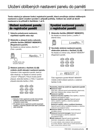Page 39PSR-E353  Uživatelská příručka39
Uložení oblíbených nastavení panelu do paměti
Tento nástroj je vybaven funkcí registrační paměti, která umožňuje uložení oblíbených 
nastavení a jejich snadné vyvolání v případě potřeby. Celkem lze uložit až devět 
nastavení a ta přiřadit k tlačítkům 1 až 9.
1Vyberte požadovaná nastavení, 
například rejstřík nebo styl.
2Stiskněte a alespoň jednu sekundu 
přidržte tlačítko [REGIST MEMORY] 
(Registrační paměť).
Na displeji se zobrazí zpráva „MemNo.?“ 
(Číslo v paměti)....