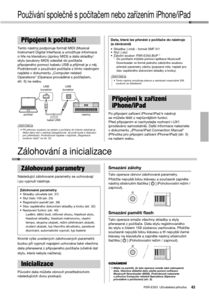 Page 43PSR-E353  Uživatelská příručka43
Používání společně s počítačem nebo zařízením iPhone/iPad
Tento nástroj podporuje formát MIDI (Musical 
Instrument Digital Interface) a umožňuje informace 
o hře na klaviaturu (zprávy MIDI) a data skladby/
stylu (soubory MIDI) odesílat do počítače 
připojeného pomocí kabelu USB a přijímat je z něj. 
Podrobnosti o používání počítače s tímto nástrojem 
najdete v dokumentu „Computer-related 
Operations“ (Operace prováděné s počítačem, 
str. 5) na webu.
Po připojení zařízení...
