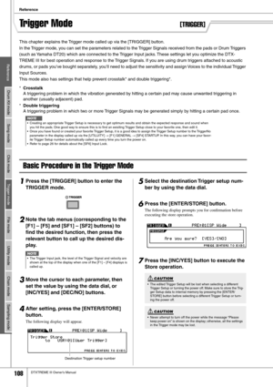 Page 108Reference
108DTXTREME III Owner’s Manual
ReferenceDrum Kit mode Song mode Click modeTrigger modeFile mode Utility mode Chain mode Sampling mode
Trigger Mode[TRIGGER]
This chapter explains the Trigger mode called up via the [TRIGGER] button. 
In the Trigger mode, you can set the parameters related to the Trigger Signals received from the pads or Drum Triggers 
(such as Yamaha DT20) which are connected to the Trigger Input jacks. These settings let you optimize the DTX-
TREME III for best operation and...