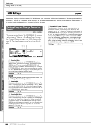 Page 130Utility Mode [UTILITY]
Reference
130DTXTREME III Owner’s Manual
MIDI Settings[F5] MIDI
From these displays called up via the [F5] MIDI button, you can set the MIDI related parameters. The tone generator block 
of the DTXTREME III can handle MIDI messages on 16 channels simultaneously. Among these channels, MIDI channel 10 
is used to handle the Drum Voices triggered by hitting the pads. 
The tone generator block of the DTXTREME III can play 
various types of Voices as well as Drum Voices by receiv-
ing...