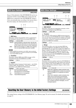 Page 131Utility Mode [UTILITY]
Reference
DTXTREME III Owner’s Manual131
Drum Kit mode
Reference Song mode Click mode Trigger mode File mode Utility mode Chain mode Sampling mode
Song or Click playback of the DTXTREME III can be syn-
chronized with the external MIDI clock coming from the 
MIDI device connected to the DTXTREME III. (Song or 
Click conventionally plays according to the internal clock.) 
From this display, the related parameters can be set. 
1
MIDI Sync
Determines whether Song playback will be...