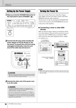 Page 18Setting Up
18DTXTREME III Owner’s Manual
Setting Up the Power Supply
1Make sure that the STANDBY/ON switch of 
the instrument is set to STANDBY ( ). 
2Connect the DC plug of the included AC 
power adaptor to the DC IN jack on the 
rear panel. To prevent the cord from being 
unplugged accidentally, wrap the cord 
around the cable clip and secure it.
3Connect the other end of the power cord 
to an AC outlet.
Turning the Power On
After you’ve made all necessary connections (trigger, 
audio, MIDI), turn down...