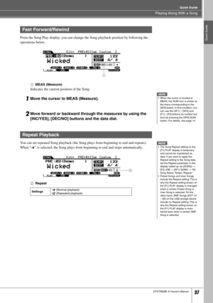 Page 37Playing Along With a Song
Quick Guide
DTXTREME III Owner’s Manual37
Quick GuideFrom the Song Play display, you can change the Song playback position by following the 
operations below. 
1
MEAS (Measure)
Indicates the current position of the Song.
1Move the cursor to MEAS (Measure).
2Move forward or backward through the measures by using the 
[INC/YES], [DEC/NO] buttons and the data dial.
You can set repeated Song playback (the Song plays from beginning to end and repeats). 
When “ ” is selected, the Song...