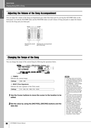 Page 38Playing Along With a Song
Quick Guide
38DTXTREME III Owner’s Manual
Quick Guide
Adjusting the Volume of the Song Accompaniment
You can adjust the volume of the Song accompaniment part (other than drum part) by moving the ACCOMP slider on the 
front panel. Use both the ACCOMP slider and the MASTER slider (overall volume of Song and pads) to adjust the balance 
between the Song and your drum part. 
Changing the Tempo of the Song
You can change the tempo of the current Song by following the operations...