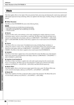 Page 68Basic Structure of the DTXTREME III
Reference
68DTXTREME III Owner’s Manual
ReferenceDrum Kit mode Song mode Click mode Trigger mode File mode Utility mode Chain mode Sampling mode
Effects
This block applies effects to the output of the tone generator block, processing and enhancing the sound using sophisticated 
DSP (digital signal processing) technology. Effects are applied in the ﬁnal stages of editing, letting you change the sound as 
desired. 
■Effect Structure
The Effects of the DTXTREME III...