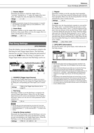 Page 93Drum Kit Mode [DRUM KIT]
Reference
DTXTREME III Owner’s Manual93
Drum Kit mode
Reference Song mode Click mode Trigger mode File mode Utility mode Chain mode Sampling mode
BSnares Adjust
Determines the degree to which the snappy effect is 
“stretched.” Setting this to “1” makes the snappy effect most 
loose. The higher the value, the tighter the stretching is.
CSnare Buzz
Determines whether or not the snappy effect resonates with 
the Kick or Tom sound. When set to on, the snappy effect res-
onates with...