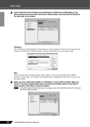 Page 1212AUDIOGRAM 3 Owner’s Manual
Quick Guide
5Select [ASIO DirectX Full Duplex Driver](Windows), [USB Audio CODEC](Mac) in the 
[Devices] ﬁeld on the left side of the Device Setup window, and click [Control Panel] on 
the right side of the window.
Windows:
The ASIO Direct Sound Full Duplex Setup dialog box will be displayed. Check only the input port and 
output port [USB Audio CODEC] checkbox, and then click [OK] to close the dialog window.
Mac:
The [CoreAudio Device Settings] dialog window appears. Check...