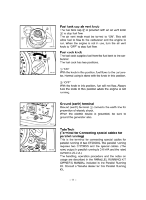 Page 16– 11–
12
7DK-023
2 1
7DK-024
1
7DK-011
Fuel cock knob
The fuel cock supplies fuel from the fuel tank to the car-
buretor.
The fuel cock has two positions.
1“ON”
With the knob in this position, fuel flows to the carbure-
tor. Normal using is done with the knob in this position.
2“OFF”
With the knob in this position, fuel will not flow. Always
turn the knob to this position when the engine is not
running.
Ground (earth) terminal
Ground (earth) terminal 1connects the earth line for
prevention of electric...