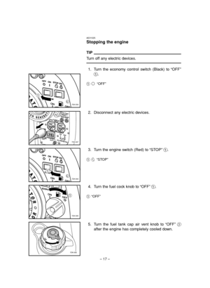 Page 22– 17–
1
7DK-034
7DK-047
1
7DK-044
1
7DK-045
1
7DK-092
AE01025
Stopping the engine
TIP
Turn off any electric devices.
1. Turn the economy control switch (Black) to “OFF”
1.
13“OFF”
3. Turn the engine switch (Red) to “STOP”1.
15“STOP”
4. Turn the fuel cock knob to “OFF”1.
1“OFF”
2. Disconnect any electric devices.
5. Turn the fuel tank cap air vent knob to “OFF”1
after the engine has completely cooled down.
 7DK-9-11_a  11.3.21 15:19  Page 17 