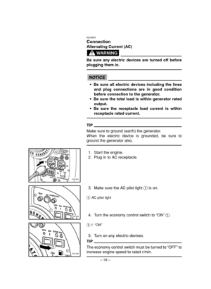 Page 23– 18–
AE00839
Connection
Alternating Current (AC)
Be sure any electric devices are turned off before
plugging them in.
9Be sure all electric devices including the lines
and plug connections are in good condition
before connection to the generator.
9Be sure the total load is within generator rated
output.
9Be sure the receptacle load current is within
receptacle rated current.
TIP
Make sure to ground (earth) the generator.
When the electric device is grounded, be sure to
ground the generator also.
1....