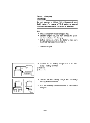 Page 24– 19–
Battery charging
Do not connect a VRLA (Valve Regulated Lead
Acid) battery. To charge a VRLA battery, a special
(constant-voltage) battery charger is required.
TIP
9The generator DC rated voltage is 12V.
9Start the engine first, and then connect the gener-
ator to the battery for charging.
9Before starting to charge the battery, make sure
that the DC protector is turned on.
1. Start the engine.
NOTICE
762-040
1 2
6v 6v
12v762-041
2. Connect the red battery charger lead to the posi-
tive (+) battery...