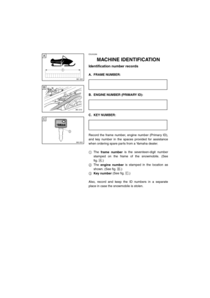 Page 3ESU00286
1-MACHINE IDENTIFICATION
Identification number records
A. FRAME NUMBER:CZ-01E
B. ENGINE NUMBER (PRIMARY ID):CZ-01E
C. KEY NUMBER:CZ-01E
Record the frame number, engine number (Primary ID),
and key number in the spaces provided for assistance
when ordering spare parts from a Yamaha dealer.
1The 
frame number is the seventeen-digit number
stamped on the frame of the snowmobile. (See
fig.
È.)
2The 
engine number is stamped in the location as
shown. (See fig. 
É.)
3
Key number (See fig. 
Ê.)
Also,...