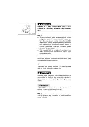 Page 5WARNING@ 
PLEASE READ AND UNDERSTAND THIS MANUAL
COMPLETELY BEFORE OPERATING THE SNOWMO-
BILE. 
@
NOTE:@ Yamaha continually seeks advancements in product
design and quality. Therefore, while this manual con-
tains the most current product information available
at the time of printing, there may be minor discrepan-
cies between your snowmobile and this manual. If
there is any question concerning this manual, please
consult a Yamaha dealer. 
This manual should be considered a permanent part
of this...