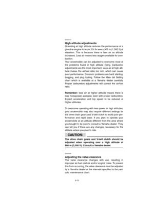 Page 628-10
ESU00157 
High altitude adjustments
Operating at high altitude reduces the performance of a
gasoline engine to about 3% for every 305 m (1,000 ft) of
elevation. This is because there is less air as altitude
increases. Less air means less oxygen available for com-
bustion.
Your snowmobile can be adjusted to overcome most of
the problems found in high altitude riding. Carburetor
adjustments are the most important. Less air at high alti-
tude makes the air/fuel ratio too rich, which can cause
poor...