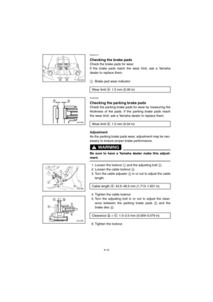 Page 718-19
ESU00174 
Checking the brake pads
Check the brake pads for wear. 
If the brake pads reach the wear limit, ask a Yamaha
dealer to replace them.
1Brake pad wear indicator
ESU00352
Checking the parking brake pads
Check the parking brake pads for wear by measuring the
thickness of the pads. If the parking brake pads reach
the wear limit, ask a Yamaha dealer to replace them.
Adjustment
As the parking brake pads wear, adjustment may be nec-
essary to ensure proper brake performance.
WARNING@ 
Be sure to...