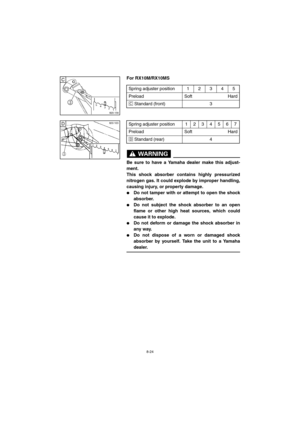 Page 768-24
For RX10M/RX10MSCD-13E
CD-14E
WARNING@ 
Be sure to have a Yamaha dealer make this adjust-
ment. 
This shock absorber contains highly pressurized
nitrogen gas. It could explode by improper handling,
causing injury, or property damage. 
Do not tamper with or attempt to open the shock
absorber. 
Do not subject the shock absorber to an open
flame or other high heat sources, which could
cause it to explode. 
Do not deform or damage the shock absorber in
any way. 
Do not dispose of a worn or damaged...