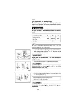 Page 788-26
ESU01971 
Rear suspension full rate adjustment
The total suspension spring rate and damping character-
istics can be adjusted by changing the installed position
of the shock absorber.
WARNING@ 
Be sure to have a Yamaha dealer make this adjust-
ment. 
@CD-07E
NOTE:@ Be sure to make this adjustment when there is no load
(rider or cargo) on the snowmobile. 
@
1. Loosen the full rate adjusting nut 
1 1/2 or 3/4 turn,
while holding the adjusting bolt 
2 securely with a
wrench so it does not move....