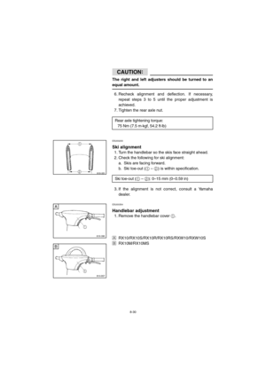 Page 828-30
CAUTION:@ 
The right and left adjusters should be turned to an
equal amount. 
@
6. Recheck alignment and deflection. If necessary,
repeat steps 3 to 5 until the proper adjustment is
achieved.
7. Tighten the rear axle nut.
ESU00200 
Ski alignment
1. Turn the handlebar so the skis face straight ahead. 
2. Check the following for ski alignment: 
a. Skis are facing forward. 
b. Ski toe-out (
1 – 
2) is within specification. 
3. If the alignment is not correct, consult a Yamaha
dealer. 
ESU00354...