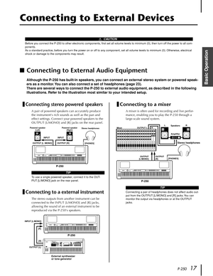 Page 17P-25017
Basic Operation
Connecting to External Devices
■Connecting to External Audio Equipment
Although the P-250 has built-in speakers, you can connect an external stereo system or powered speak-
ers as a monitor. You can also connect a set of headphones (page 23).
There are several ways to connect the P-250 to external audio equipment, as described in the following 
illustrations. Refer to the illustration most similar to your intended setup.
Connecting stereo powered speakers
A pair of powered...