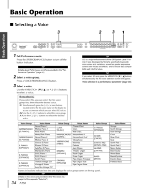 Page 3434   P-250
Basic Operation
Basic Operation
■Selecting a Voice
1
Exit Performance mode.
Press the [PERFORMANCE] button to turn off the 
button indicator.
2Select a voice group.
Press a VOICE/PERFORMANCE button.
3Select a voice.
Use the VARIATION [†]/[π] or A [–]/[+] buttons 
to select a voice.
If you select XG
If you select XG, you can select the XG voice 
group ﬁrst, then select the desired voice.
3-1Simultaneously press the [–]/[+] screen buttons 
located next to the XG voice name on the display to...