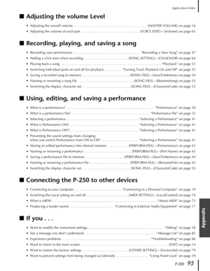 Page 95P-25095
Application Index
Appendix
■Adjusting the volume Level
•Adjusting the overall volume  . . . . . . . . . . . . . . . . . . . . . . . . . . . . . . . . . . . . . .  [MASTER VOLUME] on page 16
•Adjusting the volume of each part  . . . . . . . . . . . . . . . . . . . . . . . . . . . . . .  [VOICE EDIT]—[Volume] on page 65
■Recording, playing, and saving a song
•Recording your performance  . . . . . . . . . . . . . . . . . . . . . . . . . . . . . . . . . . . “Recording a New Song” on page 47
•Adding a...