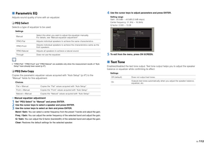 Page 112En112
■ Parametric EQAdjusts sound quality of tone with an equalizer.❑  PEQ SelectSelects a type of equalizer to be used.
Settings
 “YPAO:Flat”, “YPAO:Front” and “YPAO:Natural” are available only when the measurement results of “Auto 
Setup” have already been saved (p.47).❑  PEQ Data CopyCopies the parametric equalizer values acq uired with “Auto Setup” (p.47) to the 
“Manual” fields for fine adjustment.
Choices
■  Manual equalizer adjustment1
Set “PEQ Select” to “Manual” and press ENTER.
2
Use the...